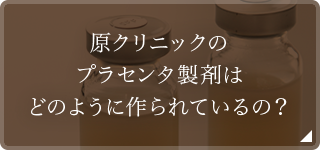 原クリニックのプラセンタはどのように作られているの？